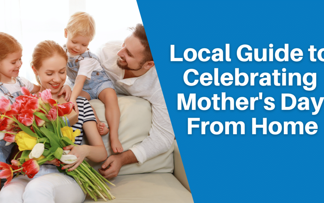 Local Guide To Celebrating Mother’s Day From Home