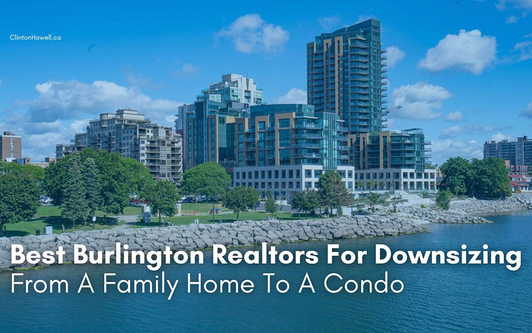 Best Burlington Realtors For Downsizing From A Family Home To A Condo